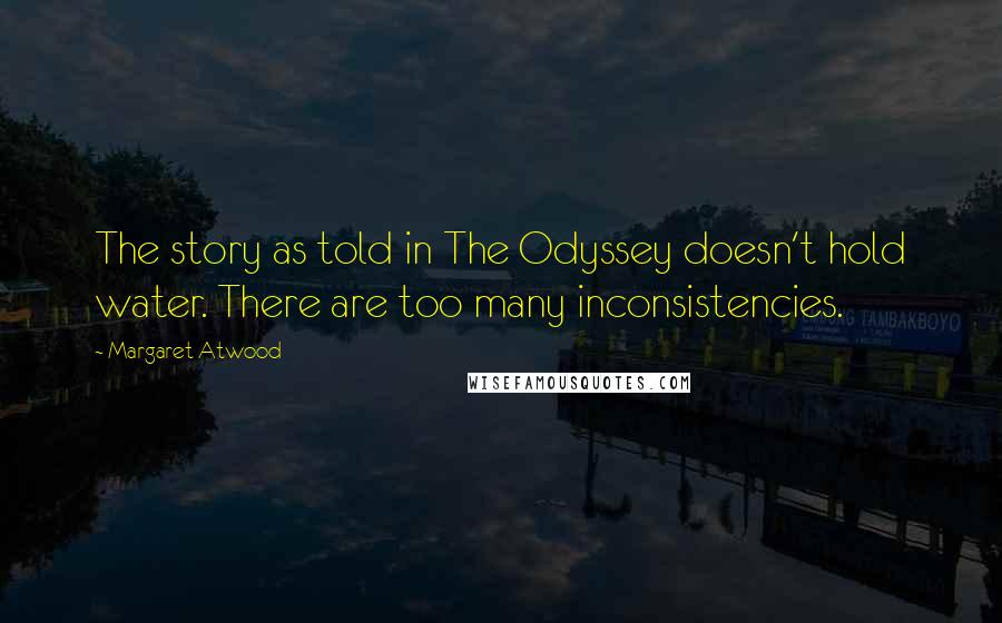 Margaret Atwood Quotes: The story as told in The Odyssey doesn't hold water. There are too many inconsistencies.