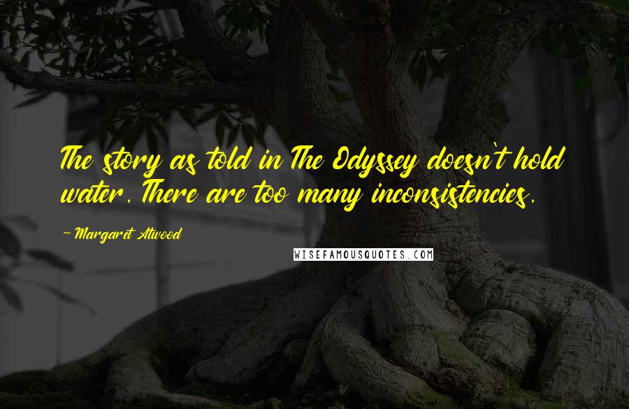 Margaret Atwood Quotes: The story as told in The Odyssey doesn't hold water. There are too many inconsistencies.