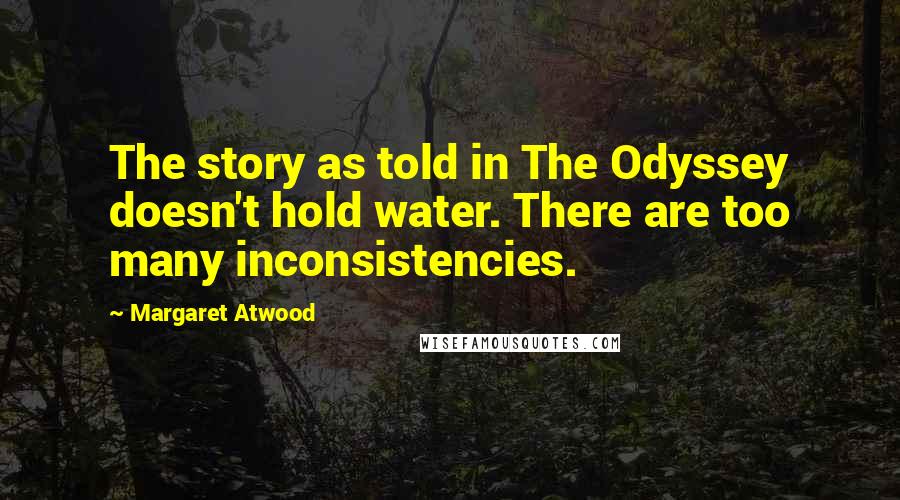 Margaret Atwood Quotes: The story as told in The Odyssey doesn't hold water. There are too many inconsistencies.