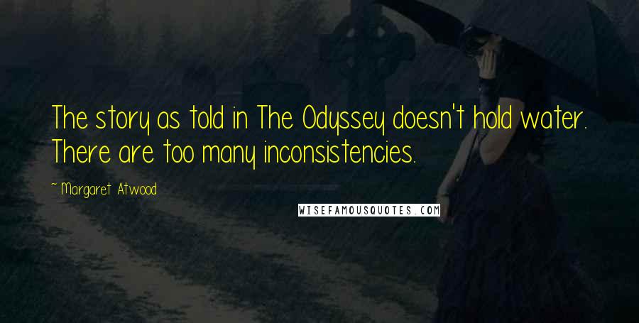 Margaret Atwood Quotes: The story as told in The Odyssey doesn't hold water. There are too many inconsistencies.