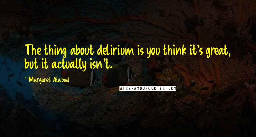 Margaret Atwood Quotes: The thing about delirium is you think it's great, but it actually isn't.