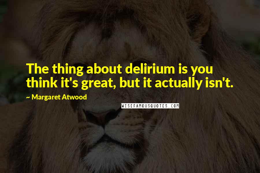 Margaret Atwood Quotes: The thing about delirium is you think it's great, but it actually isn't.