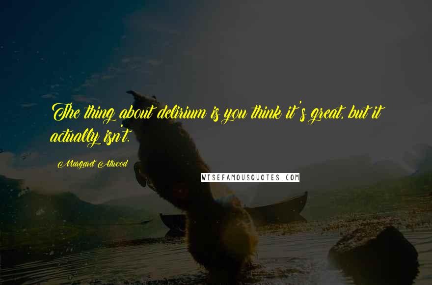 Margaret Atwood Quotes: The thing about delirium is you think it's great, but it actually isn't.