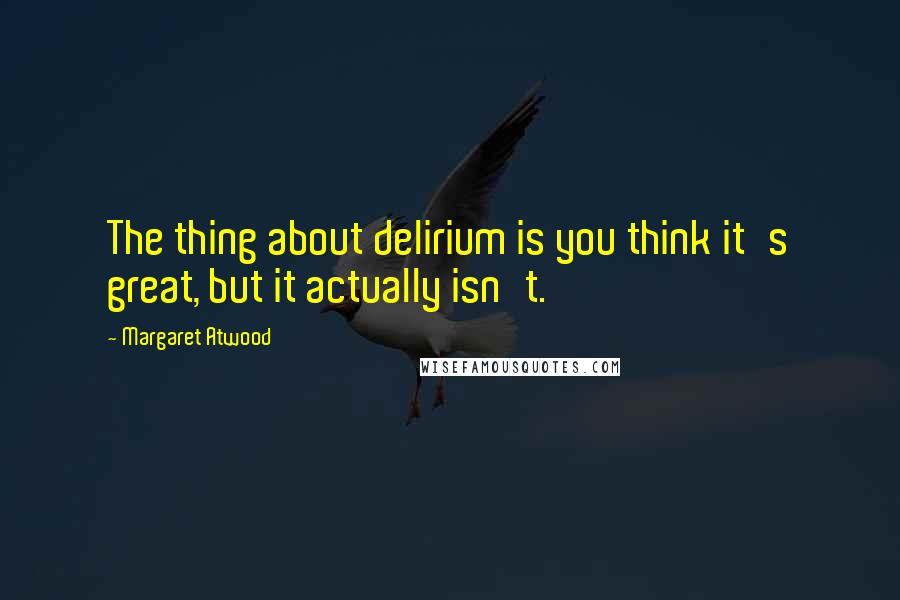 Margaret Atwood Quotes: The thing about delirium is you think it's great, but it actually isn't.