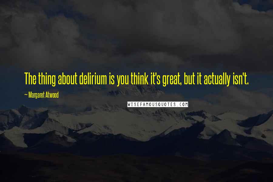 Margaret Atwood Quotes: The thing about delirium is you think it's great, but it actually isn't.