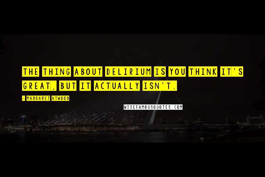 Margaret Atwood Quotes: The thing about delirium is you think it's great, but it actually isn't.