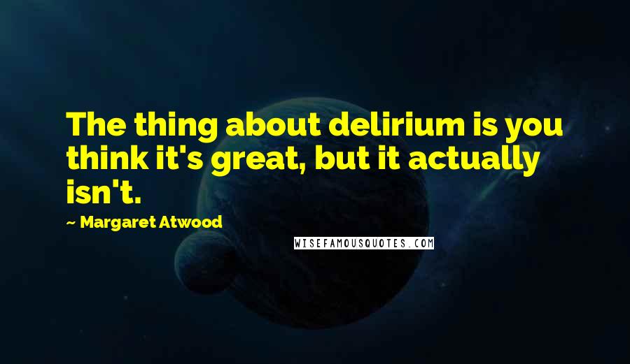 Margaret Atwood Quotes: The thing about delirium is you think it's great, but it actually isn't.