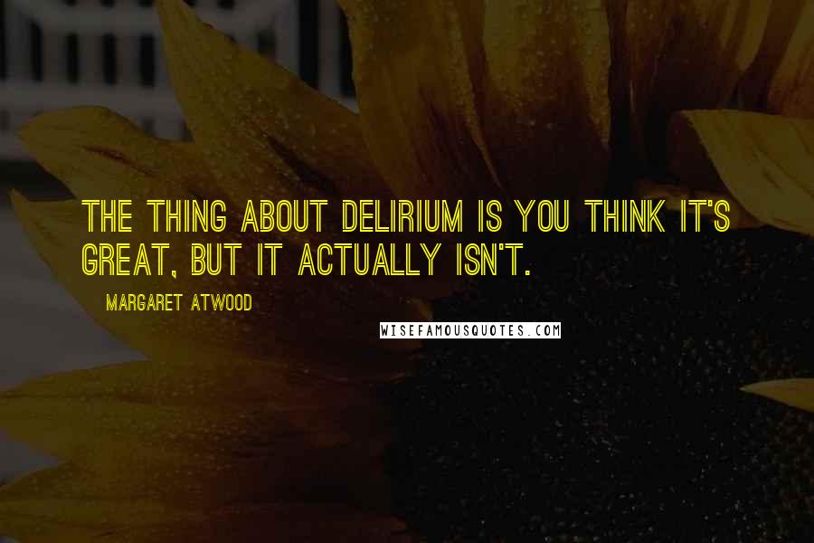 Margaret Atwood Quotes: The thing about delirium is you think it's great, but it actually isn't.