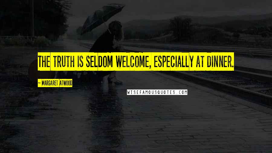 Margaret Atwood Quotes: The truth is seldom welcome, especially at dinner.