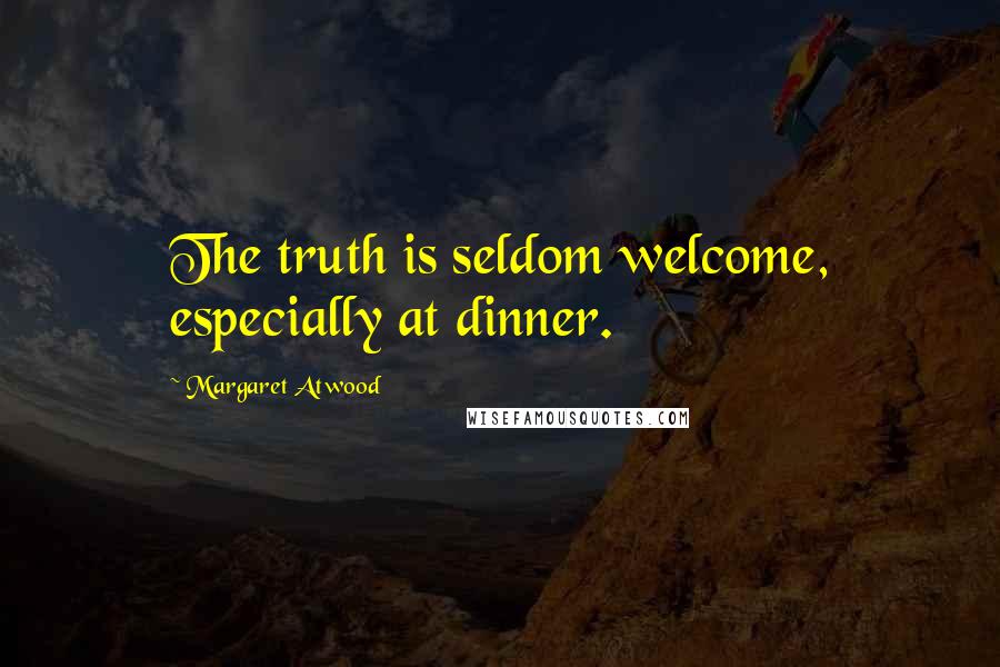 Margaret Atwood Quotes: The truth is seldom welcome, especially at dinner.