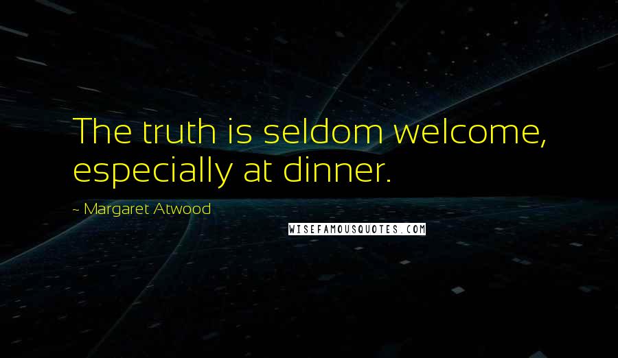 Margaret Atwood Quotes: The truth is seldom welcome, especially at dinner.