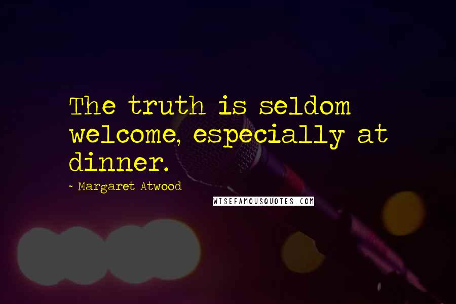 Margaret Atwood Quotes: The truth is seldom welcome, especially at dinner.