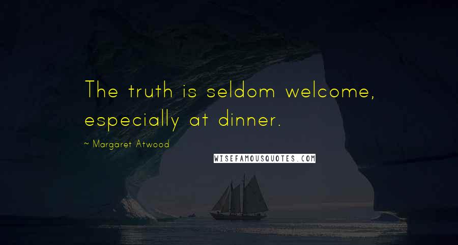 Margaret Atwood Quotes: The truth is seldom welcome, especially at dinner.