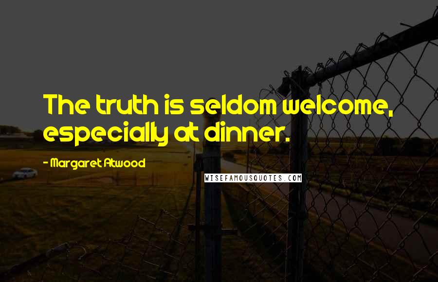 Margaret Atwood Quotes: The truth is seldom welcome, especially at dinner.