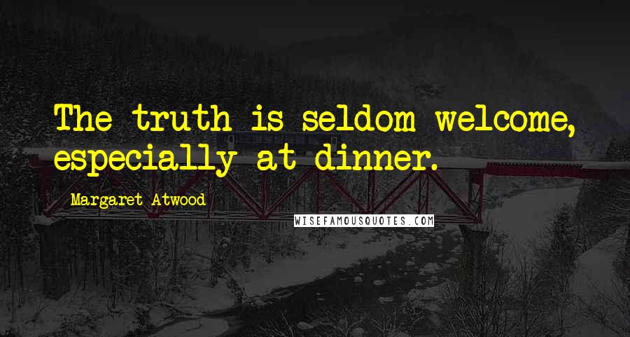 Margaret Atwood Quotes: The truth is seldom welcome, especially at dinner.