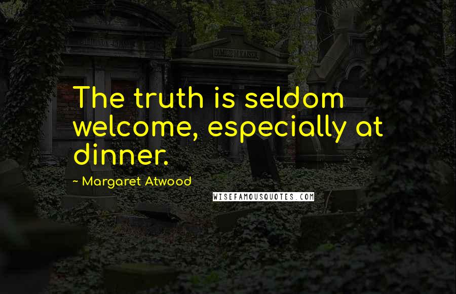 Margaret Atwood Quotes: The truth is seldom welcome, especially at dinner.