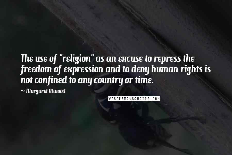 Margaret Atwood Quotes: The use of "religion" as an excuse to repress the freedom of expression and to deny human rights is not confined to any country or time.