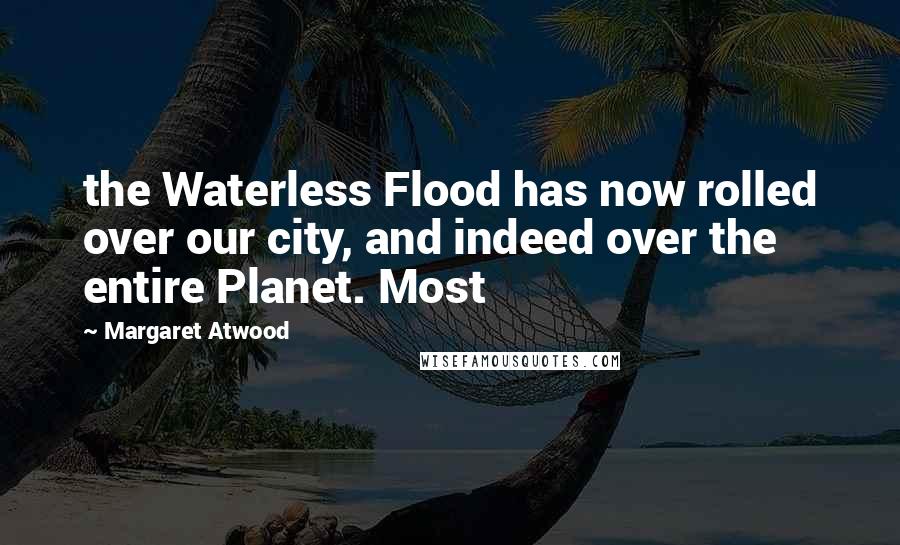 Margaret Atwood Quotes: the Waterless Flood has now rolled over our city, and indeed over the entire Planet. Most