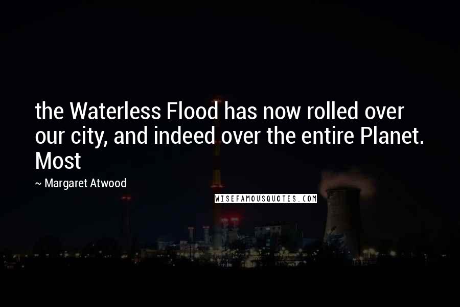 Margaret Atwood Quotes: the Waterless Flood has now rolled over our city, and indeed over the entire Planet. Most