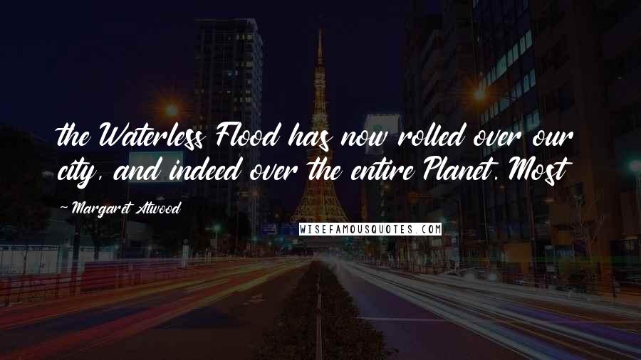 Margaret Atwood Quotes: the Waterless Flood has now rolled over our city, and indeed over the entire Planet. Most