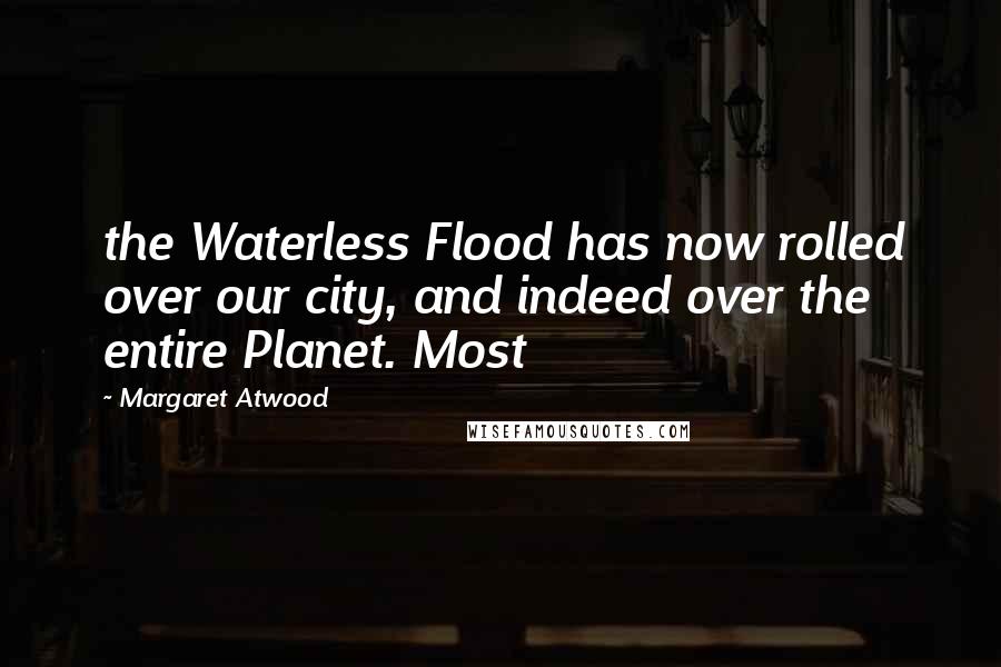 Margaret Atwood Quotes: the Waterless Flood has now rolled over our city, and indeed over the entire Planet. Most