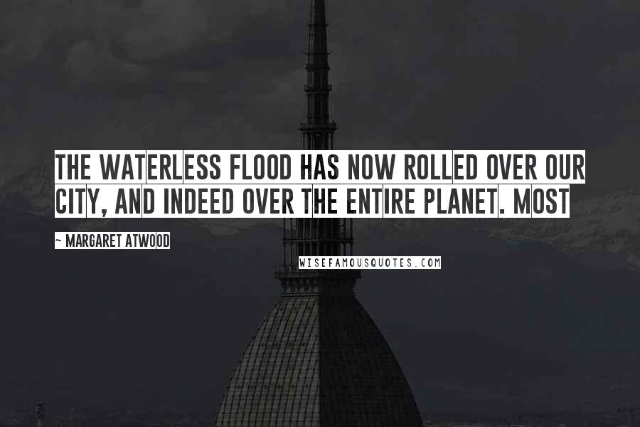Margaret Atwood Quotes: the Waterless Flood has now rolled over our city, and indeed over the entire Planet. Most