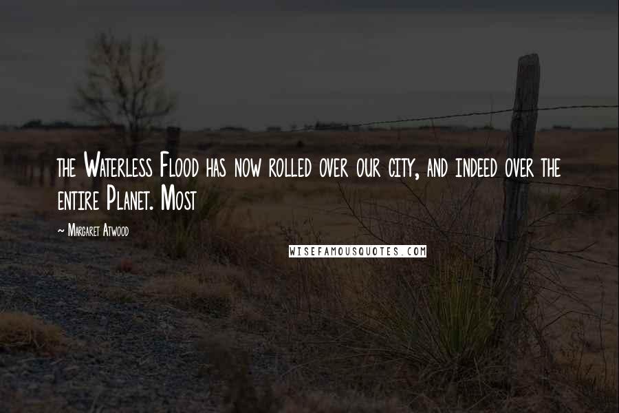 Margaret Atwood Quotes: the Waterless Flood has now rolled over our city, and indeed over the entire Planet. Most