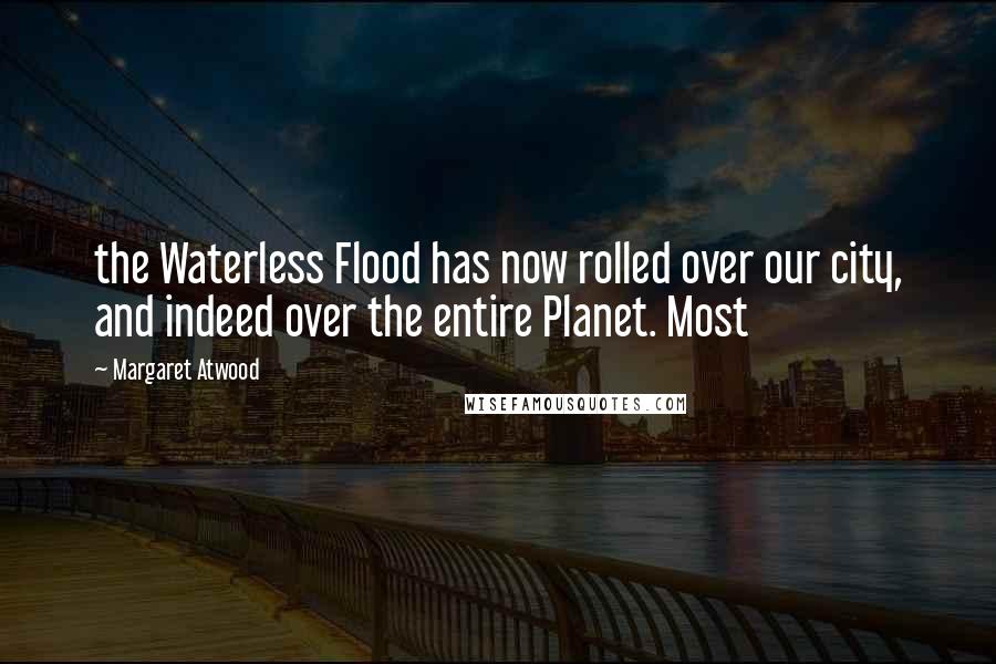 Margaret Atwood Quotes: the Waterless Flood has now rolled over our city, and indeed over the entire Planet. Most
