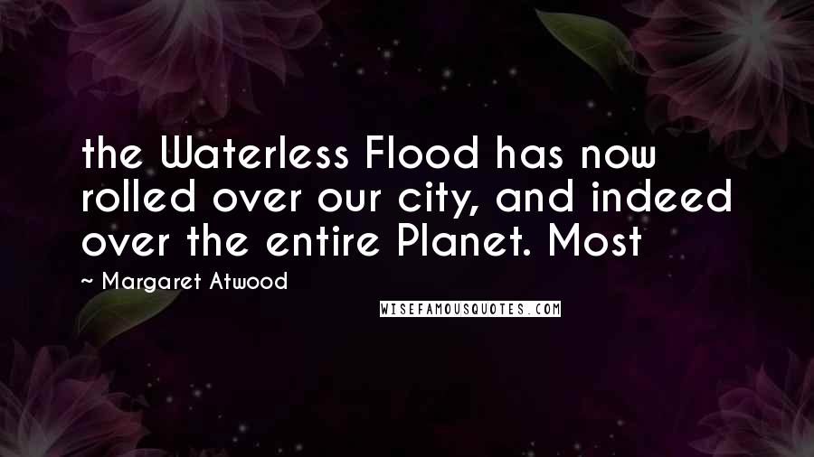 Margaret Atwood Quotes: the Waterless Flood has now rolled over our city, and indeed over the entire Planet. Most