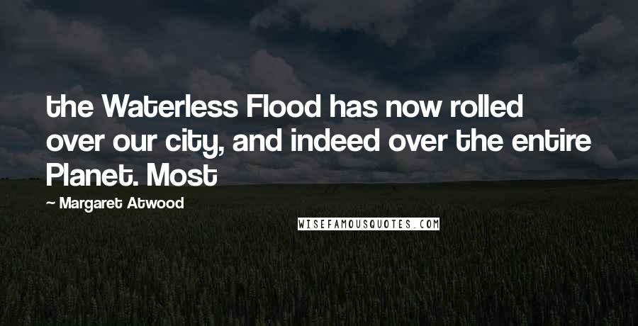 Margaret Atwood Quotes: the Waterless Flood has now rolled over our city, and indeed over the entire Planet. Most
