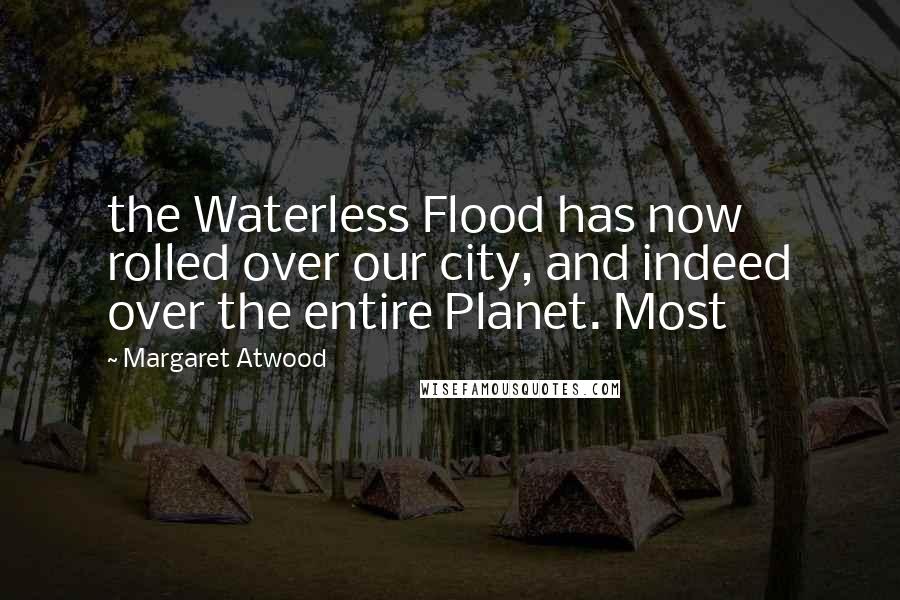 Margaret Atwood Quotes: the Waterless Flood has now rolled over our city, and indeed over the entire Planet. Most