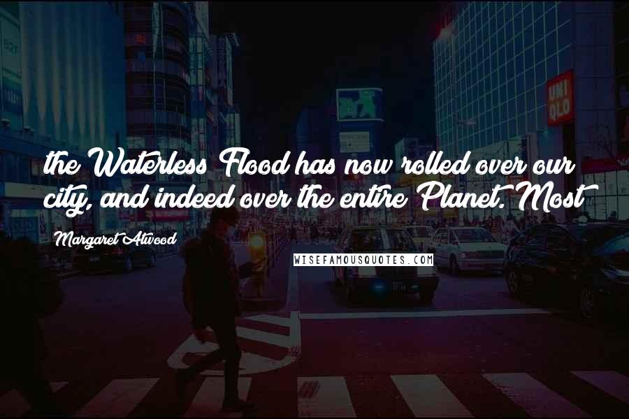 Margaret Atwood Quotes: the Waterless Flood has now rolled over our city, and indeed over the entire Planet. Most