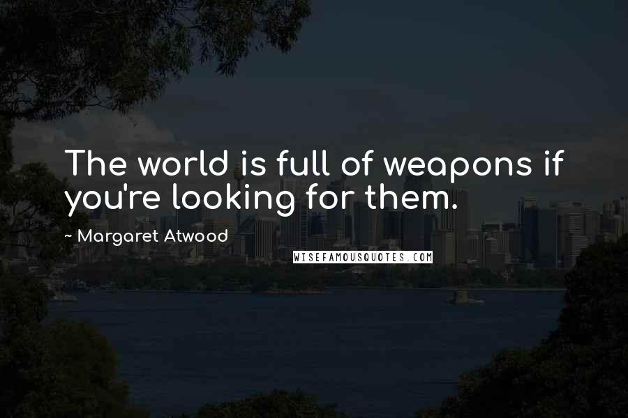 Margaret Atwood Quotes: The world is full of weapons if you're looking for them.