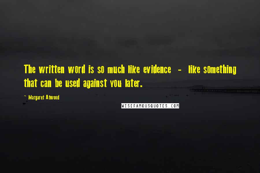 Margaret Atwood Quotes: The written word is so much like evidence  -  like something that can be used against you later.