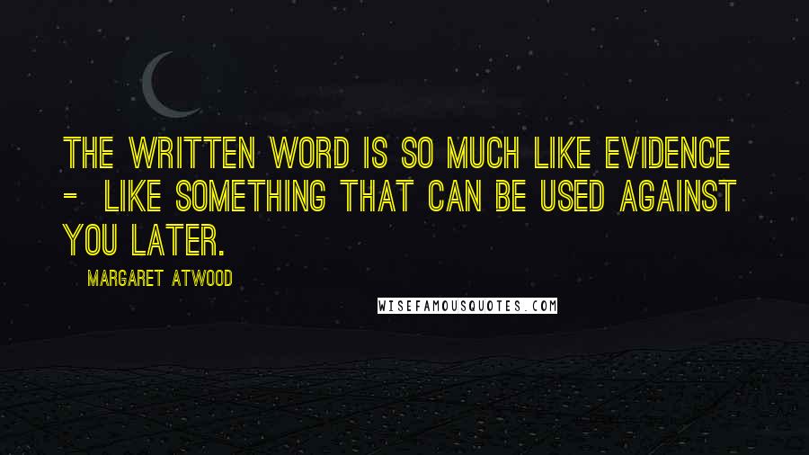 Margaret Atwood Quotes: The written word is so much like evidence  -  like something that can be used against you later.