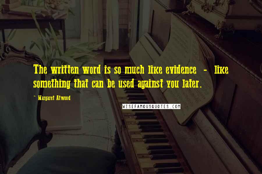 Margaret Atwood Quotes: The written word is so much like evidence  -  like something that can be used against you later.