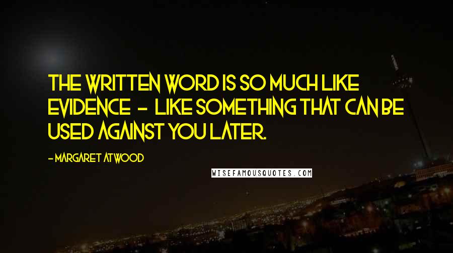 Margaret Atwood Quotes: The written word is so much like evidence  -  like something that can be used against you later.