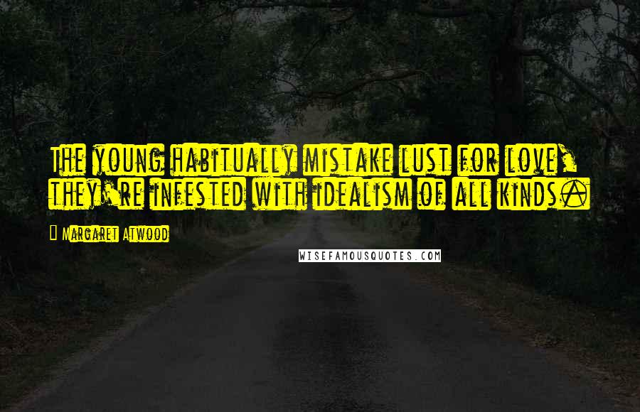 Margaret Atwood Quotes: The young habitually mistake lust for love, they're infested with idealism of all kinds.