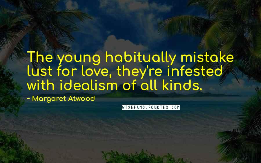 Margaret Atwood Quotes: The young habitually mistake lust for love, they're infested with idealism of all kinds.