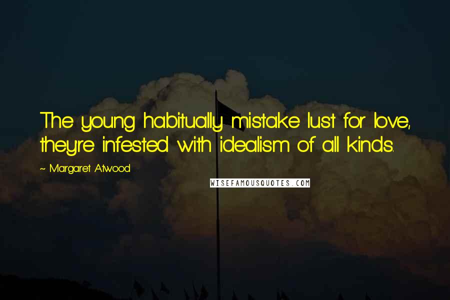 Margaret Atwood Quotes: The young habitually mistake lust for love, they're infested with idealism of all kinds.