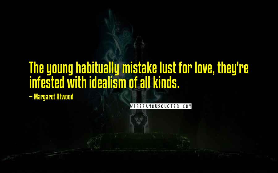 Margaret Atwood Quotes: The young habitually mistake lust for love, they're infested with idealism of all kinds.