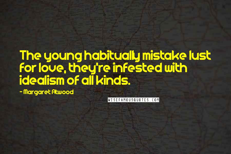 Margaret Atwood Quotes: The young habitually mistake lust for love, they're infested with idealism of all kinds.