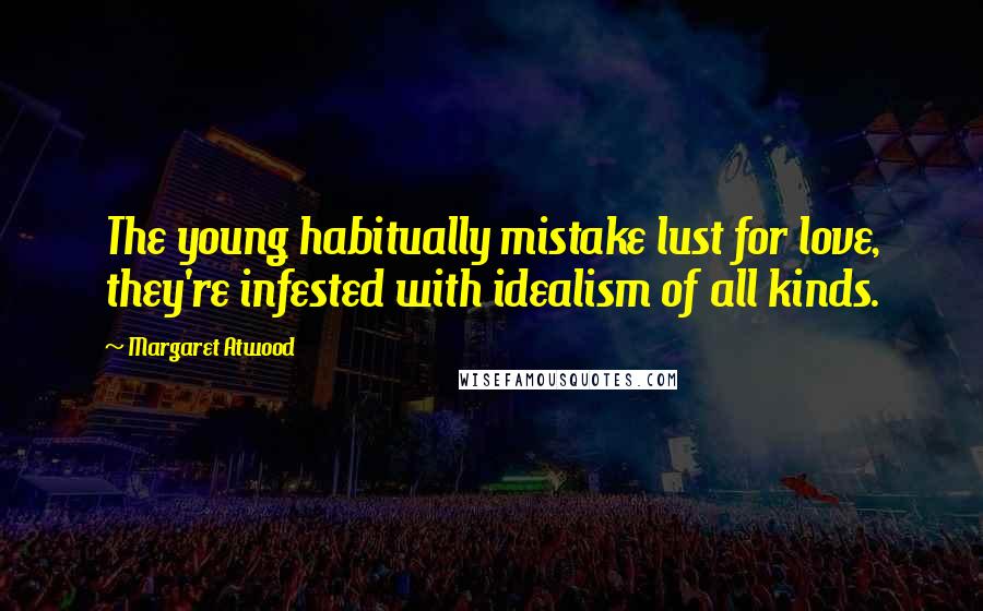 Margaret Atwood Quotes: The young habitually mistake lust for love, they're infested with idealism of all kinds.
