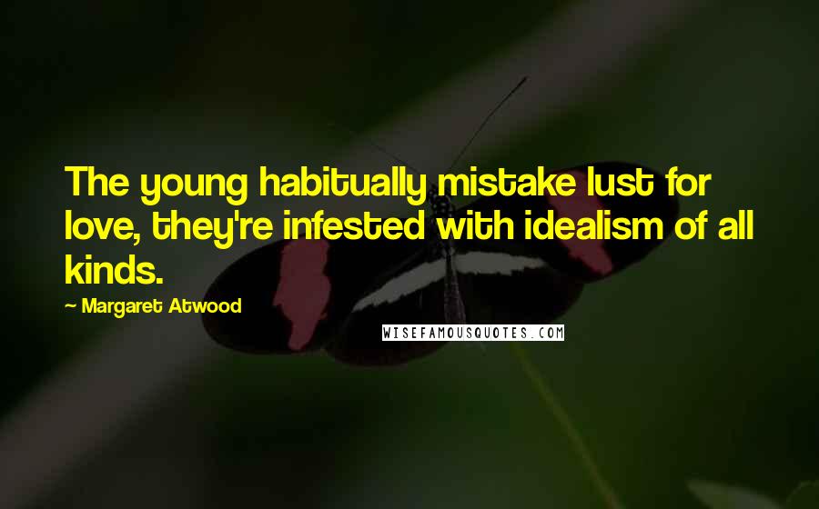 Margaret Atwood Quotes: The young habitually mistake lust for love, they're infested with idealism of all kinds.