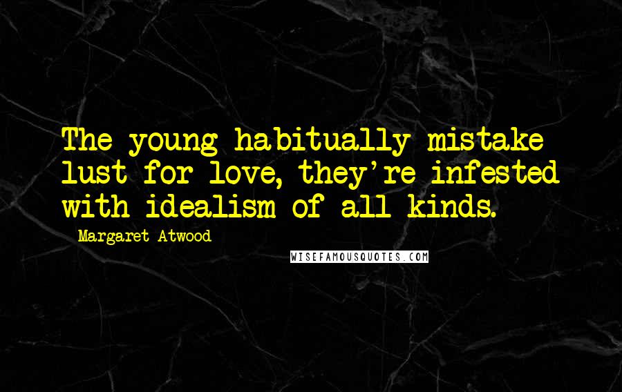 Margaret Atwood Quotes: The young habitually mistake lust for love, they're infested with idealism of all kinds.