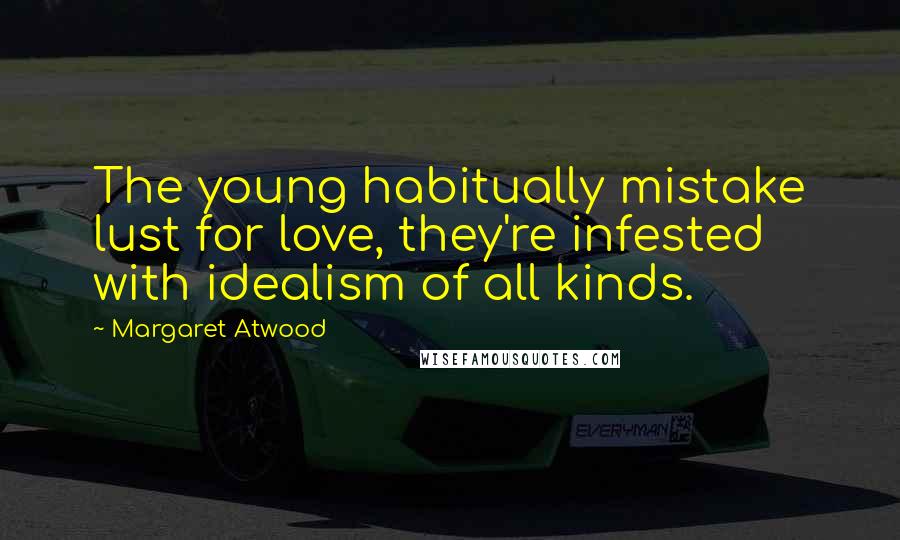 Margaret Atwood Quotes: The young habitually mistake lust for love, they're infested with idealism of all kinds.