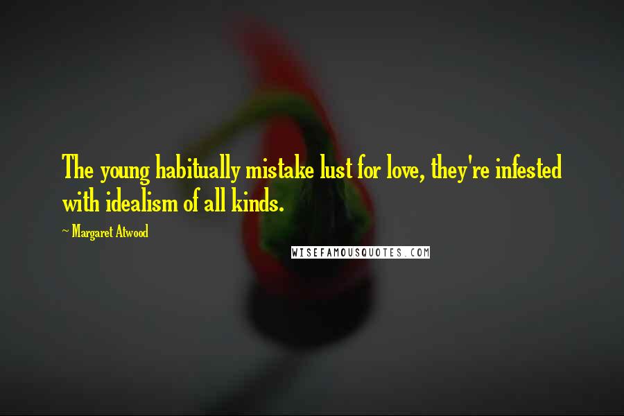 Margaret Atwood Quotes: The young habitually mistake lust for love, they're infested with idealism of all kinds.