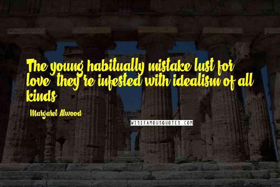 Margaret Atwood Quotes: The young habitually mistake lust for love, they're infested with idealism of all kinds.