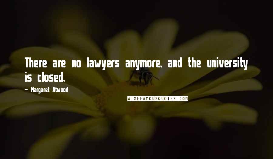Margaret Atwood Quotes: There are no lawyers anymore, and the university is closed.