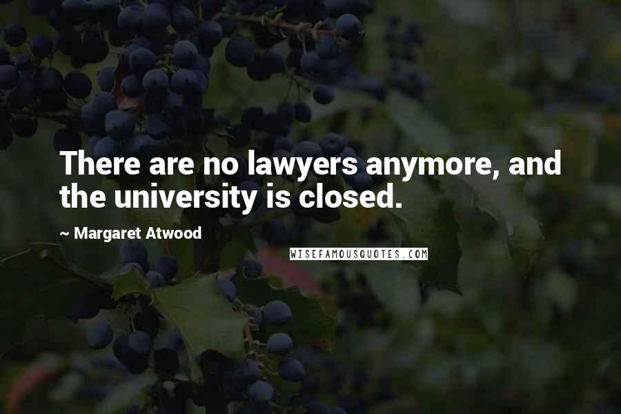 Margaret Atwood Quotes: There are no lawyers anymore, and the university is closed.